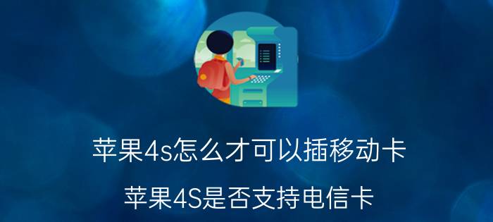 苹果4s怎么才可以插移动卡 苹果4S是否支持电信卡？